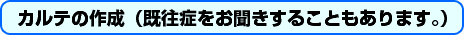 カルテの作成(既往症をお聞きすることもあります。)
