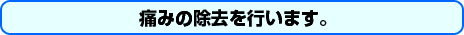 痛みの除去を行います。